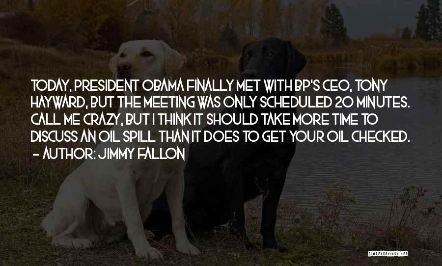 Jimmy Fallon Quotes: Today, President Obama Finally Met With Bp's Ceo, Tony Hayward, But The Meeting Was Only Scheduled 20 Minutes. Call Me