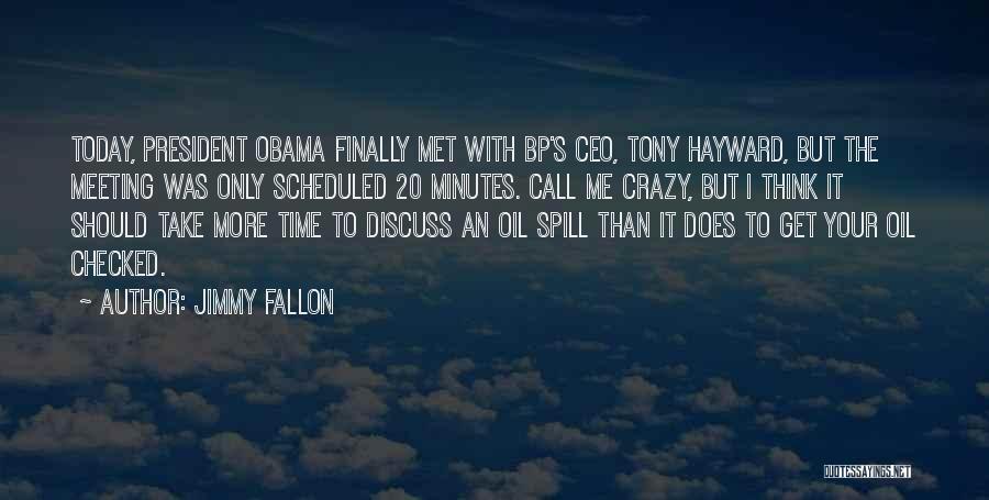 Jimmy Fallon Quotes: Today, President Obama Finally Met With Bp's Ceo, Tony Hayward, But The Meeting Was Only Scheduled 20 Minutes. Call Me