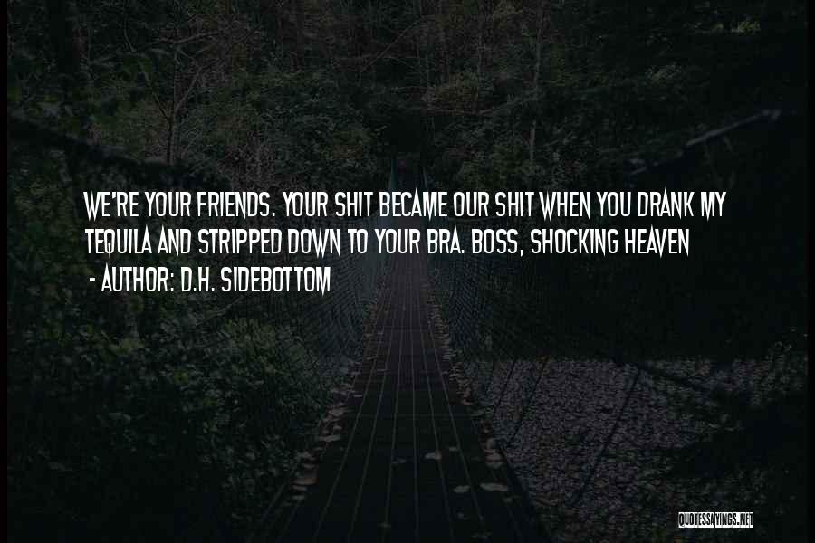 D.H. Sidebottom Quotes: We're Your Friends. Your Shit Became Our Shit When You Drank My Tequila And Stripped Down To Your Bra. Boss,