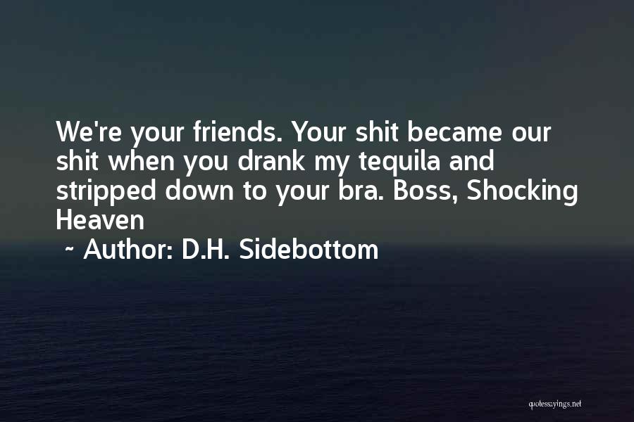 D.H. Sidebottom Quotes: We're Your Friends. Your Shit Became Our Shit When You Drank My Tequila And Stripped Down To Your Bra. Boss,