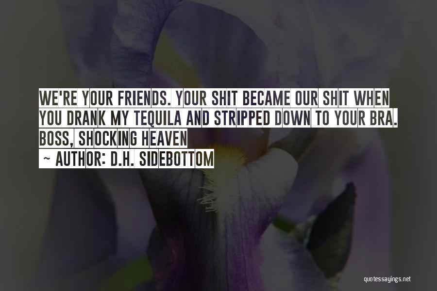 D.H. Sidebottom Quotes: We're Your Friends. Your Shit Became Our Shit When You Drank My Tequila And Stripped Down To Your Bra. Boss,