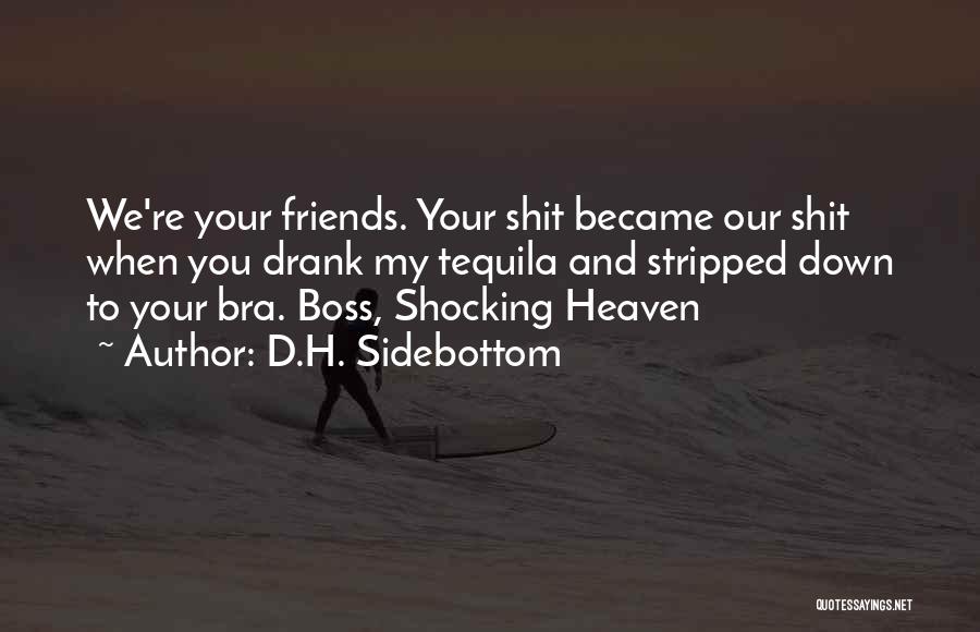 D.H. Sidebottom Quotes: We're Your Friends. Your Shit Became Our Shit When You Drank My Tequila And Stripped Down To Your Bra. Boss,