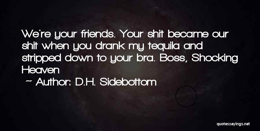 D.H. Sidebottom Quotes: We're Your Friends. Your Shit Became Our Shit When You Drank My Tequila And Stripped Down To Your Bra. Boss,