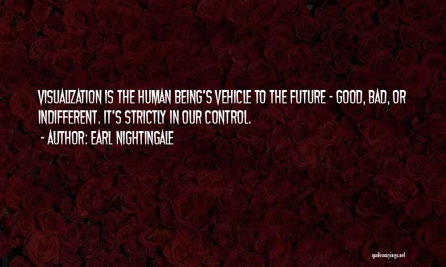 Earl Nightingale Quotes: Visualization Is The Human Being's Vehicle To The Future - Good, Bad, Or Indifferent. It's Strictly In Our Control.