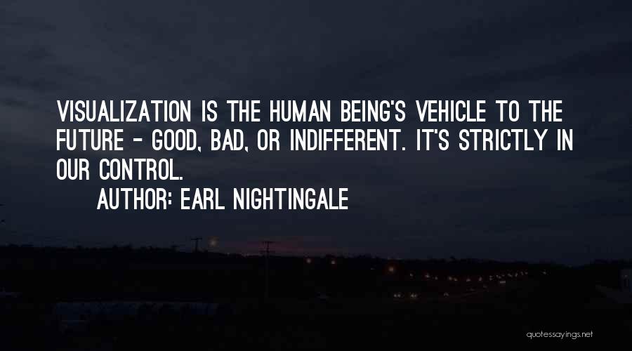 Earl Nightingale Quotes: Visualization Is The Human Being's Vehicle To The Future - Good, Bad, Or Indifferent. It's Strictly In Our Control.