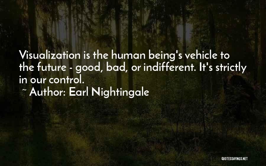 Earl Nightingale Quotes: Visualization Is The Human Being's Vehicle To The Future - Good, Bad, Or Indifferent. It's Strictly In Our Control.