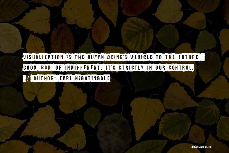 Earl Nightingale Quotes: Visualization Is The Human Being's Vehicle To The Future - Good, Bad, Or Indifferent. It's Strictly In Our Control.