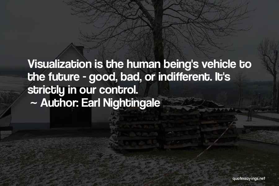 Earl Nightingale Quotes: Visualization Is The Human Being's Vehicle To The Future - Good, Bad, Or Indifferent. It's Strictly In Our Control.