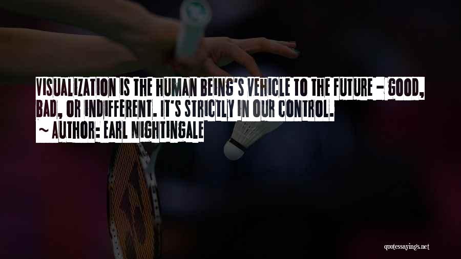 Earl Nightingale Quotes: Visualization Is The Human Being's Vehicle To The Future - Good, Bad, Or Indifferent. It's Strictly In Our Control.