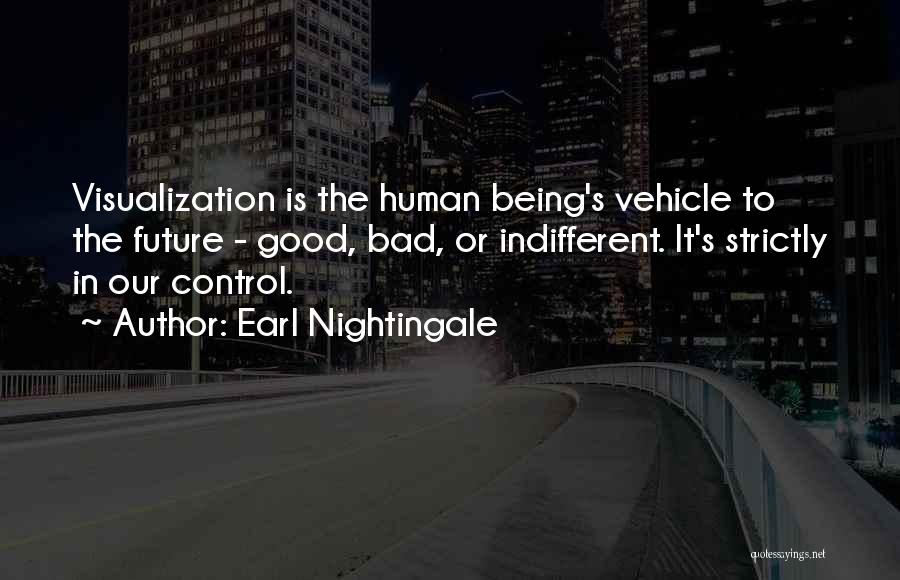 Earl Nightingale Quotes: Visualization Is The Human Being's Vehicle To The Future - Good, Bad, Or Indifferent. It's Strictly In Our Control.