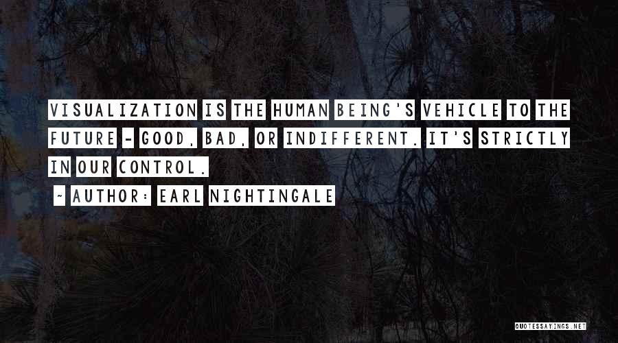 Earl Nightingale Quotes: Visualization Is The Human Being's Vehicle To The Future - Good, Bad, Or Indifferent. It's Strictly In Our Control.