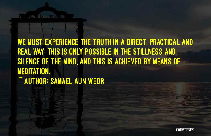 Samael Aun Weor Quotes: We Must Experience The Truth In A Direct, Practical And Real Way; This Is Only Possible In The Stillness And