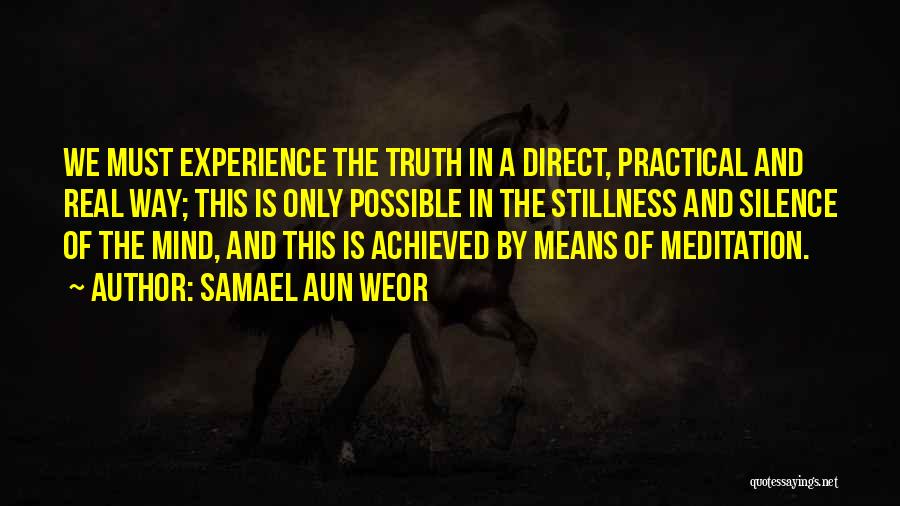 Samael Aun Weor Quotes: We Must Experience The Truth In A Direct, Practical And Real Way; This Is Only Possible In The Stillness And