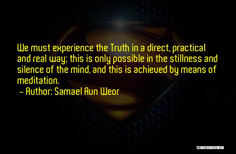 Samael Aun Weor Quotes: We Must Experience The Truth In A Direct, Practical And Real Way; This Is Only Possible In The Stillness And