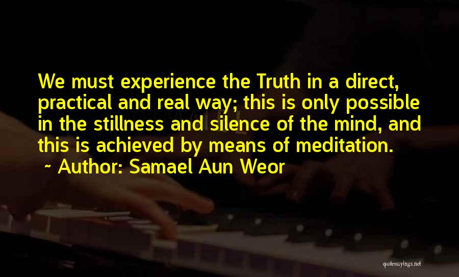 Samael Aun Weor Quotes: We Must Experience The Truth In A Direct, Practical And Real Way; This Is Only Possible In The Stillness And