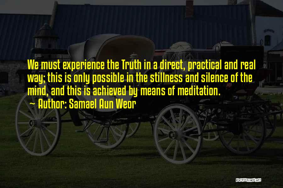 Samael Aun Weor Quotes: We Must Experience The Truth In A Direct, Practical And Real Way; This Is Only Possible In The Stillness And