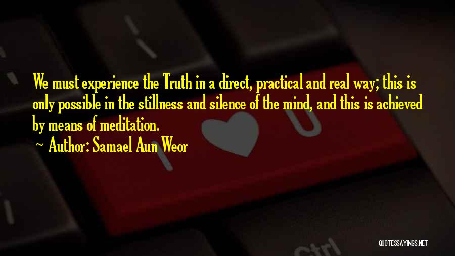 Samael Aun Weor Quotes: We Must Experience The Truth In A Direct, Practical And Real Way; This Is Only Possible In The Stillness And