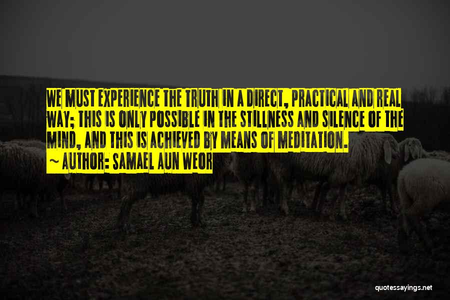 Samael Aun Weor Quotes: We Must Experience The Truth In A Direct, Practical And Real Way; This Is Only Possible In The Stillness And