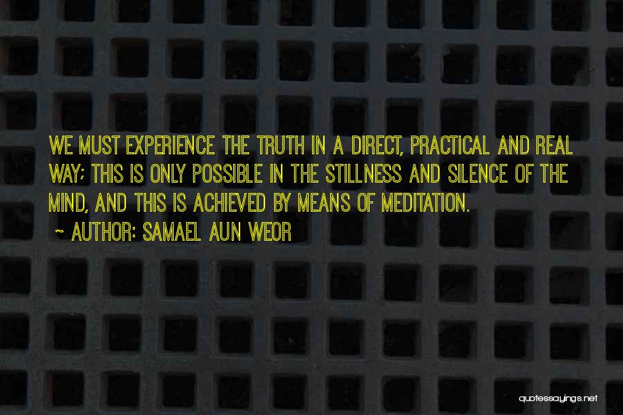 Samael Aun Weor Quotes: We Must Experience The Truth In A Direct, Practical And Real Way; This Is Only Possible In The Stillness And