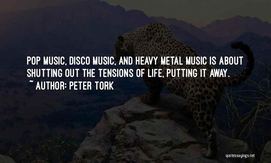 Peter Tork Quotes: Pop Music, Disco Music, And Heavy Metal Music Is About Shutting Out The Tensions Of Life, Putting It Away.