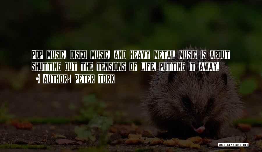 Peter Tork Quotes: Pop Music, Disco Music, And Heavy Metal Music Is About Shutting Out The Tensions Of Life, Putting It Away.