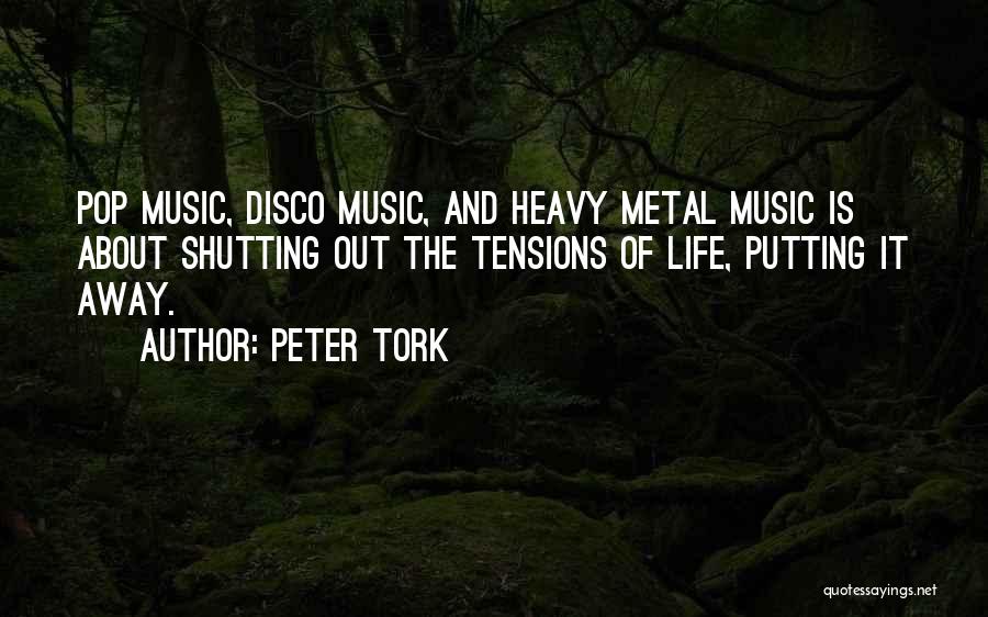 Peter Tork Quotes: Pop Music, Disco Music, And Heavy Metal Music Is About Shutting Out The Tensions Of Life, Putting It Away.