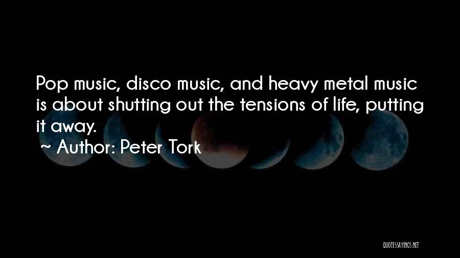 Peter Tork Quotes: Pop Music, Disco Music, And Heavy Metal Music Is About Shutting Out The Tensions Of Life, Putting It Away.