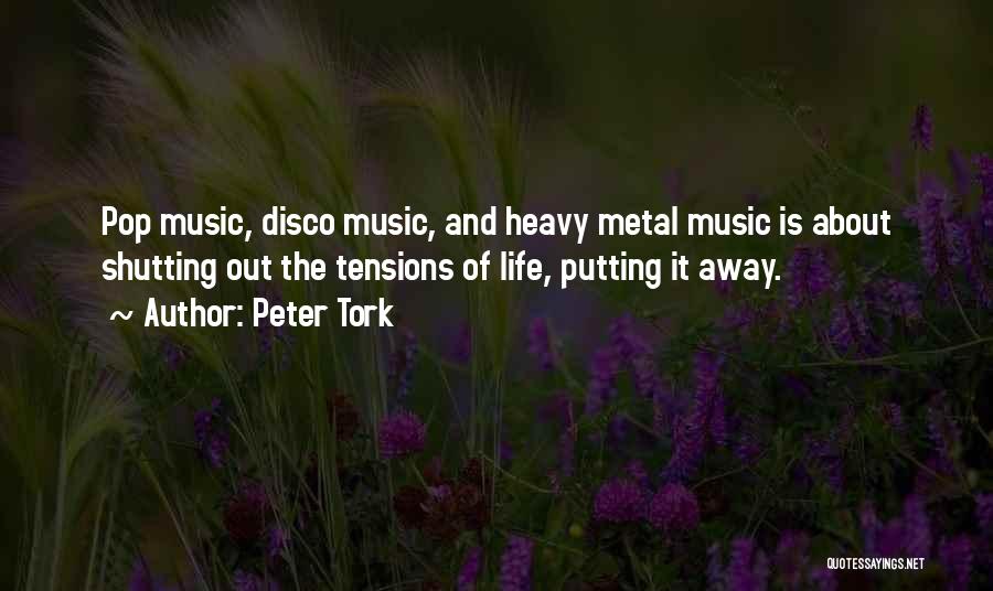 Peter Tork Quotes: Pop Music, Disco Music, And Heavy Metal Music Is About Shutting Out The Tensions Of Life, Putting It Away.