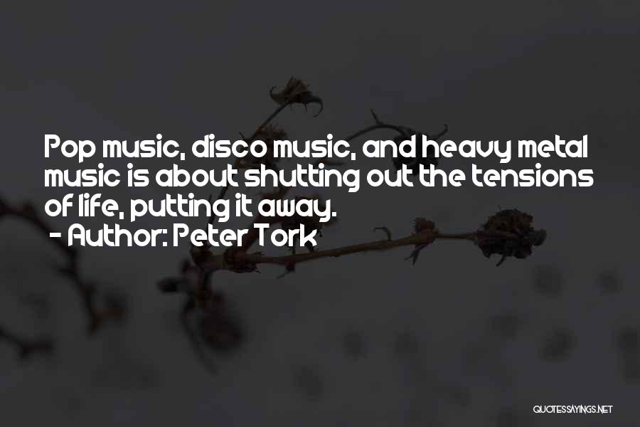 Peter Tork Quotes: Pop Music, Disco Music, And Heavy Metal Music Is About Shutting Out The Tensions Of Life, Putting It Away.