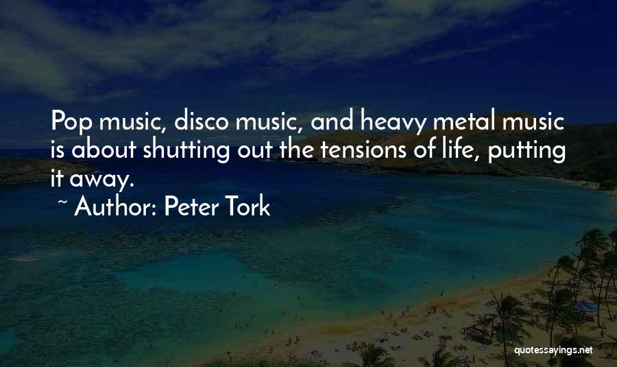 Peter Tork Quotes: Pop Music, Disco Music, And Heavy Metal Music Is About Shutting Out The Tensions Of Life, Putting It Away.