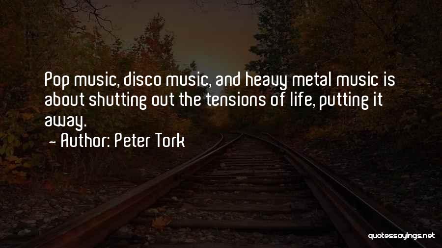 Peter Tork Quotes: Pop Music, Disco Music, And Heavy Metal Music Is About Shutting Out The Tensions Of Life, Putting It Away.