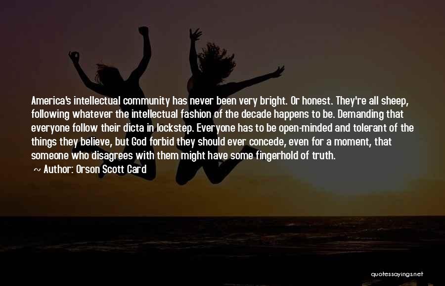 Orson Scott Card Quotes: America's Intellectual Community Has Never Been Very Bright. Or Honest. They're All Sheep, Following Whatever The Intellectual Fashion Of The