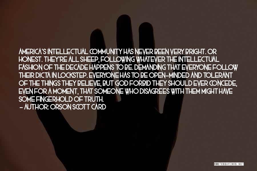 Orson Scott Card Quotes: America's Intellectual Community Has Never Been Very Bright. Or Honest. They're All Sheep, Following Whatever The Intellectual Fashion Of The