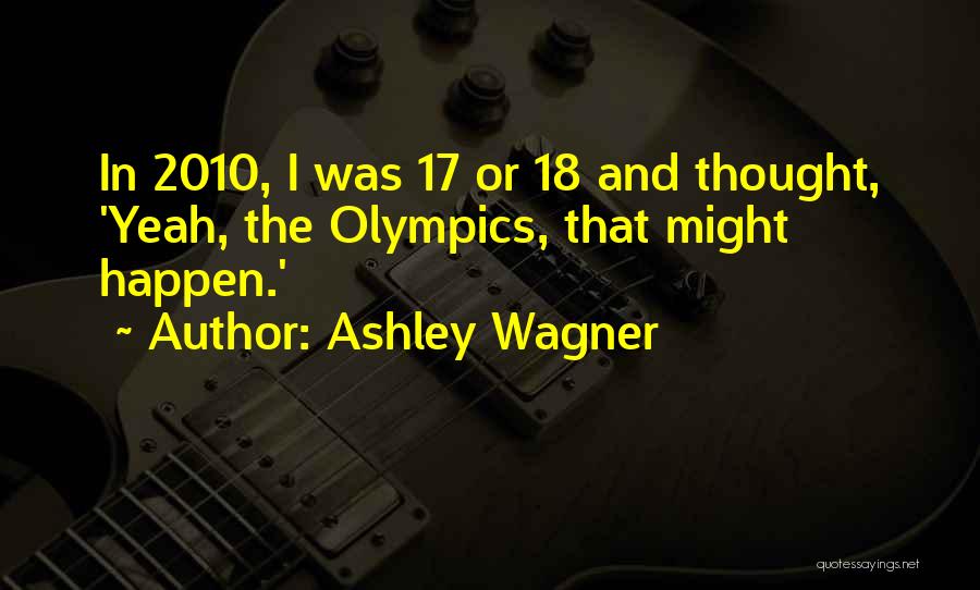 Ashley Wagner Quotes: In 2010, I Was 17 Or 18 And Thought, 'yeah, The Olympics, That Might Happen.'