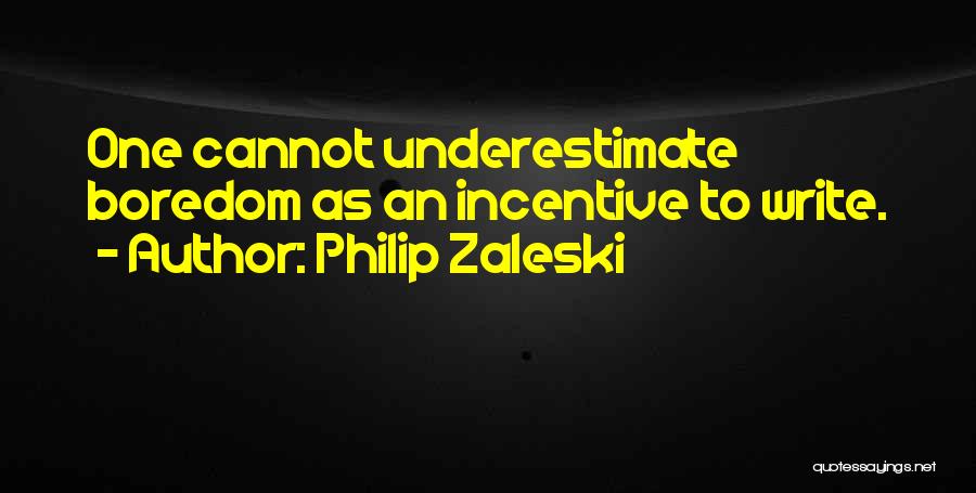 Philip Zaleski Quotes: One Cannot Underestimate Boredom As An Incentive To Write.