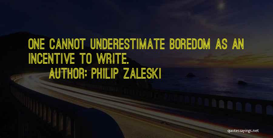 Philip Zaleski Quotes: One Cannot Underestimate Boredom As An Incentive To Write.