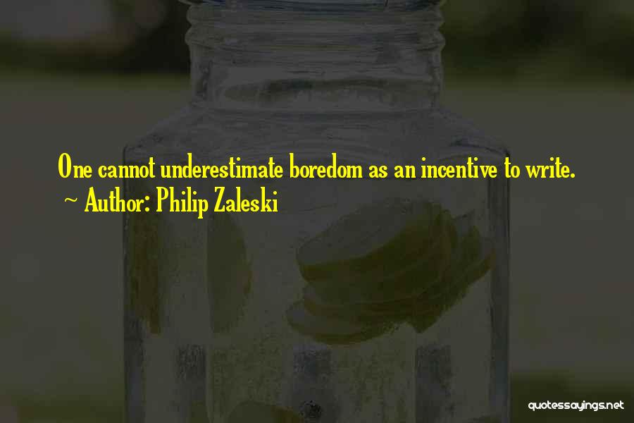 Philip Zaleski Quotes: One Cannot Underestimate Boredom As An Incentive To Write.