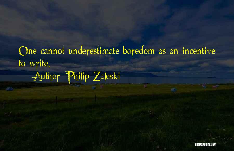 Philip Zaleski Quotes: One Cannot Underestimate Boredom As An Incentive To Write.