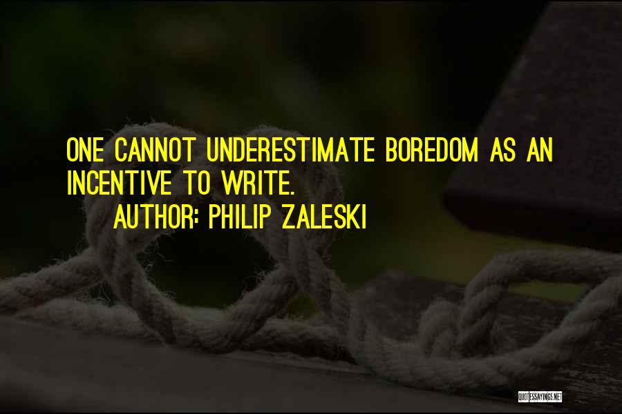 Philip Zaleski Quotes: One Cannot Underestimate Boredom As An Incentive To Write.