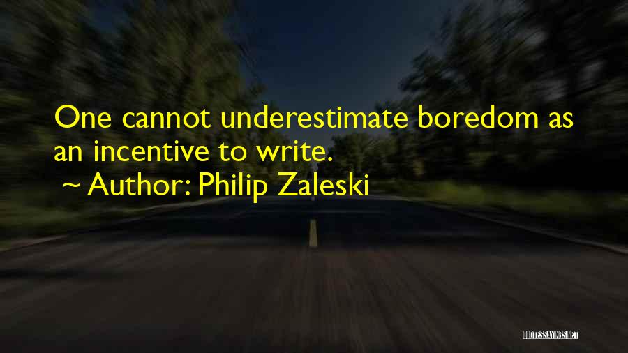 Philip Zaleski Quotes: One Cannot Underestimate Boredom As An Incentive To Write.