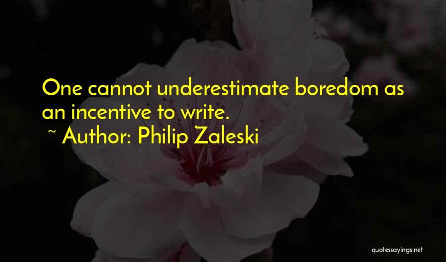 Philip Zaleski Quotes: One Cannot Underestimate Boredom As An Incentive To Write.