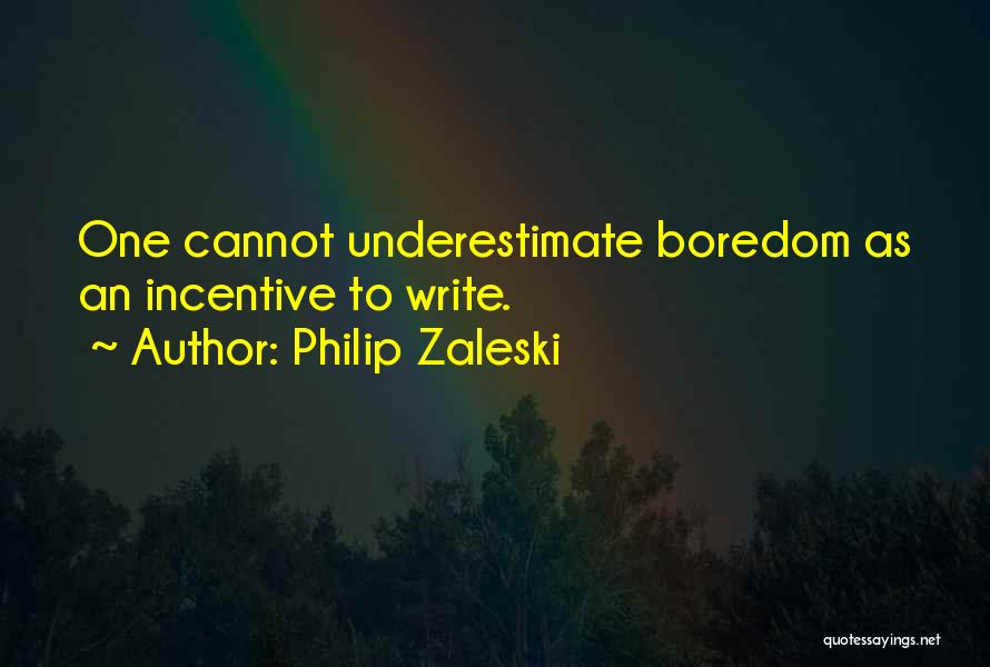 Philip Zaleski Quotes: One Cannot Underestimate Boredom As An Incentive To Write.