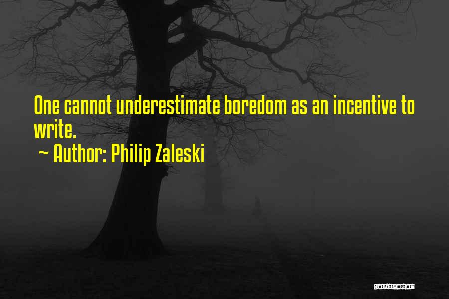 Philip Zaleski Quotes: One Cannot Underestimate Boredom As An Incentive To Write.