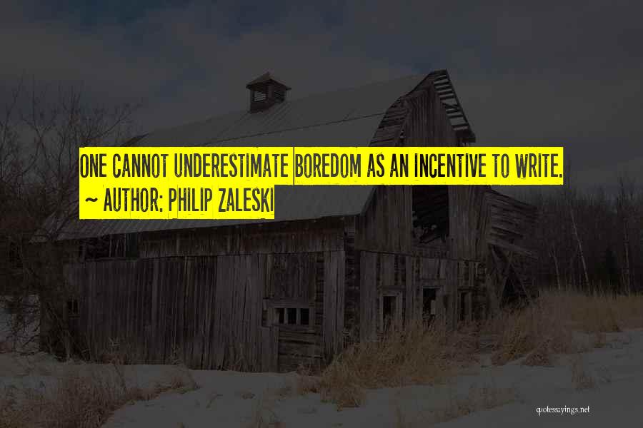 Philip Zaleski Quotes: One Cannot Underestimate Boredom As An Incentive To Write.