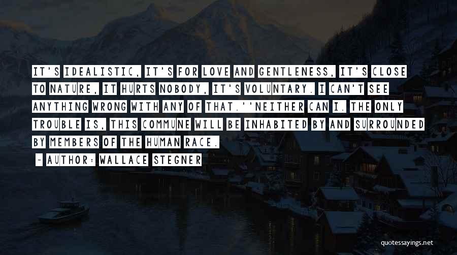 Wallace Stegner Quotes: It's Idealistic, It's For Love And Gentleness, It's Close To Nature, It Hurts Nobody, It's Voluntary. I Can't See Anything