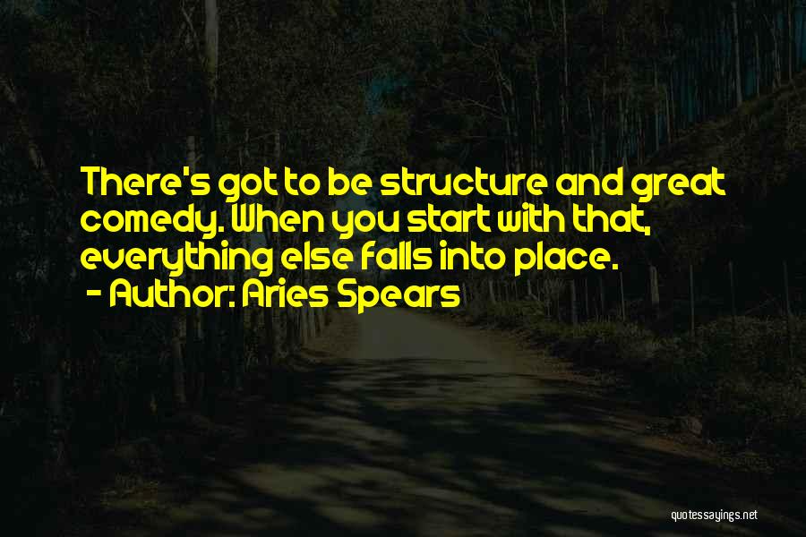 Aries Spears Quotes: There's Got To Be Structure And Great Comedy. When You Start With That, Everything Else Falls Into Place.