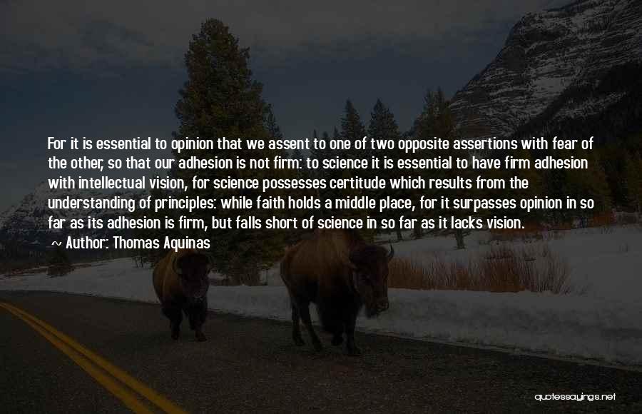 Thomas Aquinas Quotes: For It Is Essential To Opinion That We Assent To One Of Two Opposite Assertions With Fear Of The Other,