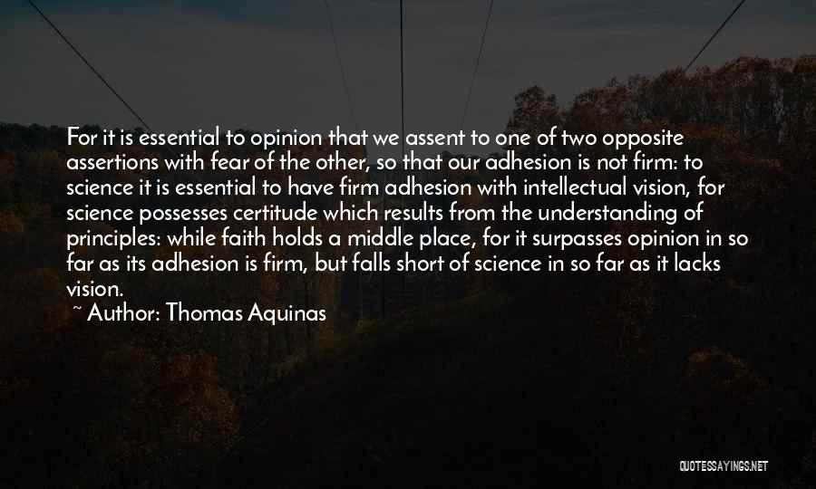 Thomas Aquinas Quotes: For It Is Essential To Opinion That We Assent To One Of Two Opposite Assertions With Fear Of The Other,