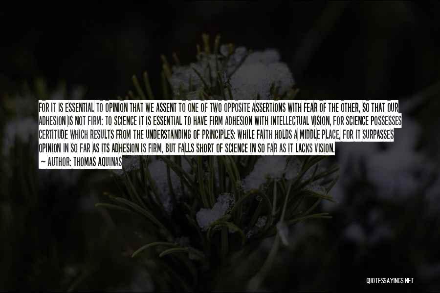 Thomas Aquinas Quotes: For It Is Essential To Opinion That We Assent To One Of Two Opposite Assertions With Fear Of The Other,