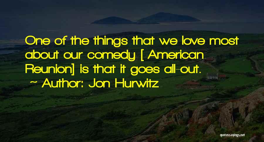 Jon Hurwitz Quotes: One Of The Things That We Love Most About Our Comedy [ American Reunion] Is That It Goes All-out.